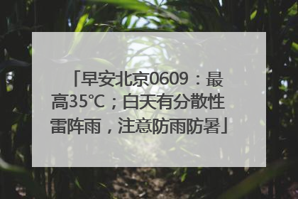 早安北京0609：最高35℃；白天有分散性雷阵雨，注意防雨防暑