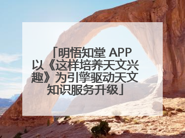 明悟知堂 APP以《这样培养天文兴趣》为引擎驱动天文知识服务升级