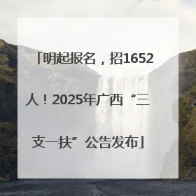 明起报名，招1652人！2025年广西“三支一扶”公告发布