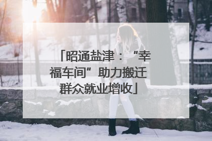 昭通盐津：“幸福车间”助力搬迁群众就业增收