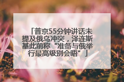 普京55分钟讲话未提及俄乌冲突，泽连斯基此前称“准备与俄举行最高级别会晤”