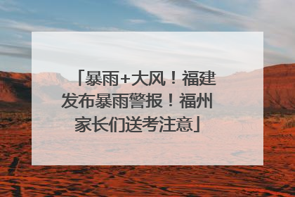 暴雨+大风！福建发布暴雨警报！福州家长们送考注意