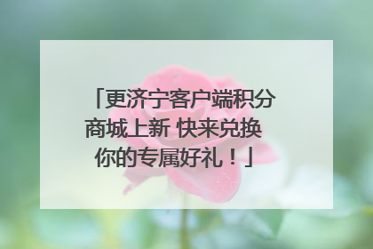 更济宁客户端积分商城上新 快来兑换你的专属好礼！