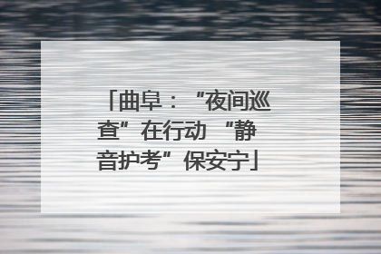 曲阜：“夜间巡查”在行动 “静音护考”保安宁