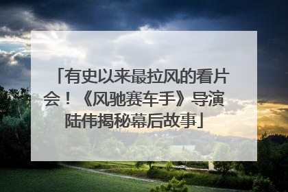 有史以来最拉风的看片会！《风驰赛车手》导演陆伟揭秘幕后故事