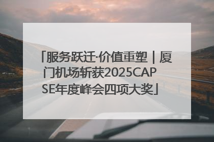 服务跃迁·价值重塑｜厦门机场斩获2025CAPSE年度峰会四项大奖
