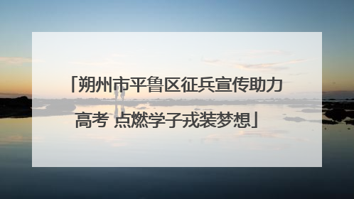 朔州市平鲁区征兵宣传助力高考 点燃学子戎装梦想