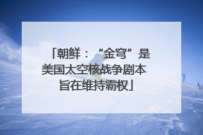 朝鲜：“金穹”是美国太空核战争剧本 旨在维持霸权