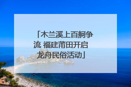 木兰溪上百舸争流 福建莆田开启龙舟民俗活动