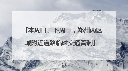 本周日、下周一，郑州两区域附近道路临时交通管制