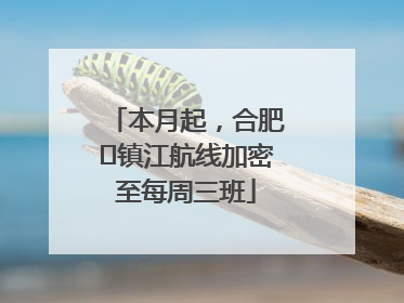 本月起，合肥⇋镇江航线加密至每周三班