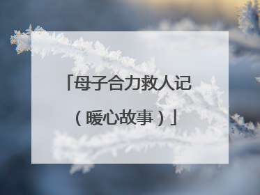 母子合力救人记（暖心故事）
