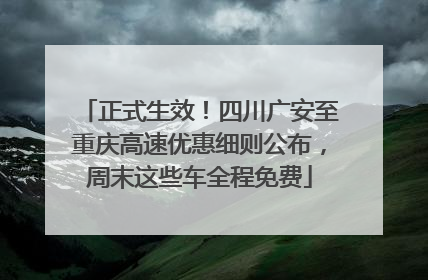 正式生效！四川广安至重庆高速优惠细则公布，周末这些车全程免费