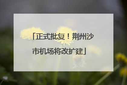 正式批复！荆州沙市机场将改扩建
