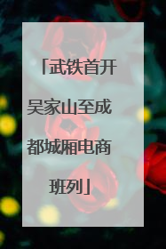 武铁首开吴家山至成都城厢电商班列
