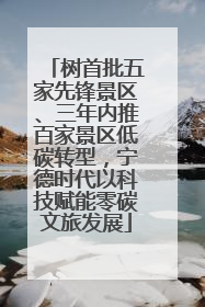树首批五家先锋景区、三年内推百家景区低碳转型，宁德时代以科技赋能零碳文旅发展