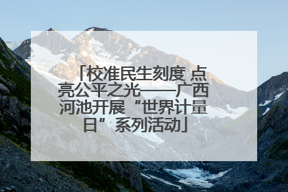 校准民生刻度 点亮公平之光——广西河池开展“世界计量日”系列活动