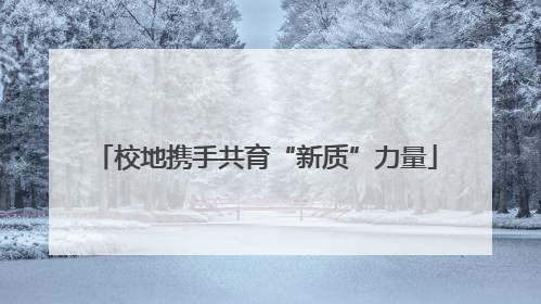 校地携手共育“新质”力量