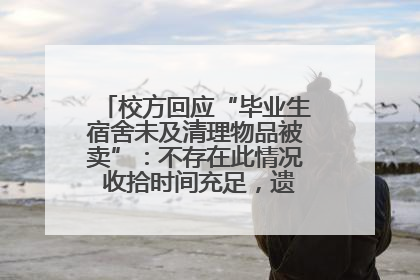 校方回应“毕业生宿舍未及清理物品被卖”：不存在此情况 收拾时间充足，遗留物品会帮保管