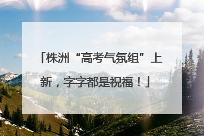 株洲“高考气氛组”上新，字字都是祝福！