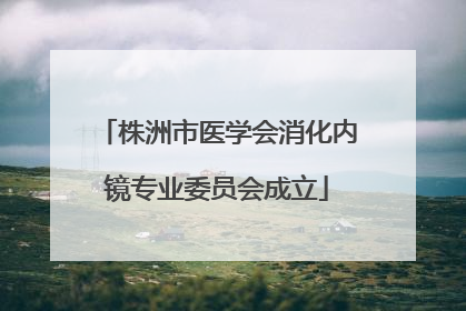 株洲市医学会消化内镜专业委员会成立