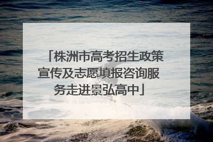 株洲市高考招生政策宣传及志愿填报咨询服务走进景弘高中