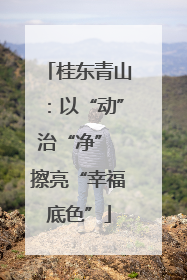 桂东青山：以“动”治“净” 擦亮“幸福底色”