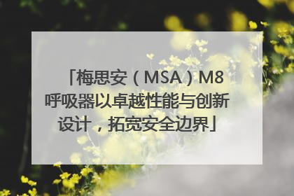 梅思安（MSA）M8呼吸器以卓越性能与创新设计，拓宽安全边界