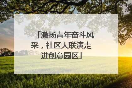 激扬青年奋斗风采，社区大联演走进创意园区
