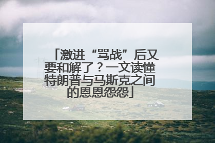 激进“骂战”后又要和解了？一文读懂特朗普与马斯克之间的恩恩怨怨