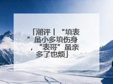 潮评丨“填表”虽小多填伤身，“表哥”虽亲多了也烦