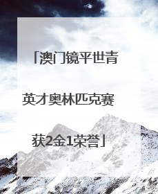 澳门镜平世青英才奥林匹克赛获2金1荣誉