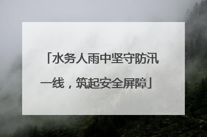 水务人雨中坚守防汛一线，筑起安全屏障