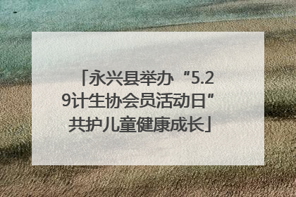 永兴县举办“5.29计生协会员活动日” 共护儿童健康成长