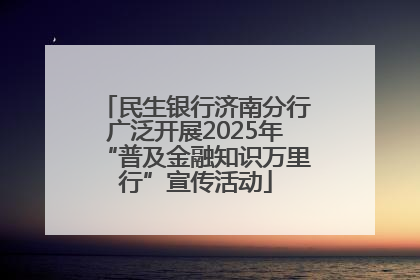 民生银行济南分行广泛开展2025年“普及金融知识万里行”宣传活动