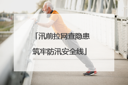 汛前拉网查隐患 筑牢防汛安全线