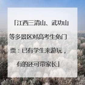 江西三清山、武功山等多景区对高考生免门票：已有学生来游玩，有的还可带家长