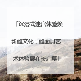沉浸式迷宫体验焕新傩文化，傩面具艺术体验展在长启幕
