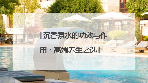 沉香煮水的功效与作用：高端养生之选
