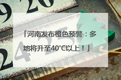 河南发布橙色预警：多地将升至40℃以上！
