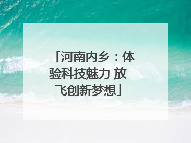 河南内乡：体验科技魅力 放飞创新梦想