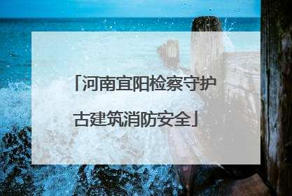 河南宜阳检察守护古建筑消防安全