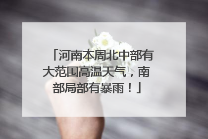 河南本周北中部有大范围高温天气，南部局部有暴雨！