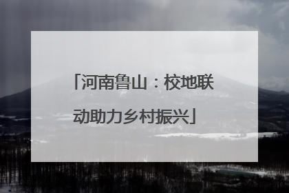 河南鲁山：校地联动助力乡村振兴