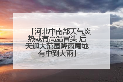 河北中南部天气炎热或有高温冒头 后天迎大范围降雨局地有中到大雨