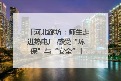 河北廊坊：师生走进热电厂 感受“环保”与“安全”