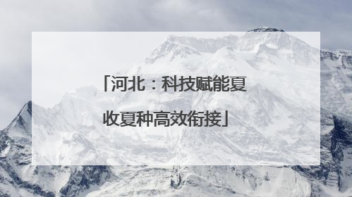 河北：科技赋能夏收夏种高效衔接