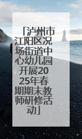 泸州市江阳区况场街道中心幼儿园开展2025年春期期末教师研修活动
