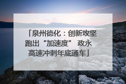泉州德化：创新攻坚跑出“加速度” 政永高速冲刺年底通车
