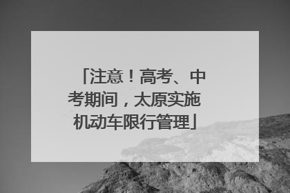注意！高考、中考期间，太原实施机动车限行管理